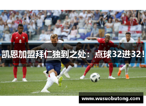 凯恩加盟拜仁独到之处：点球32进32！