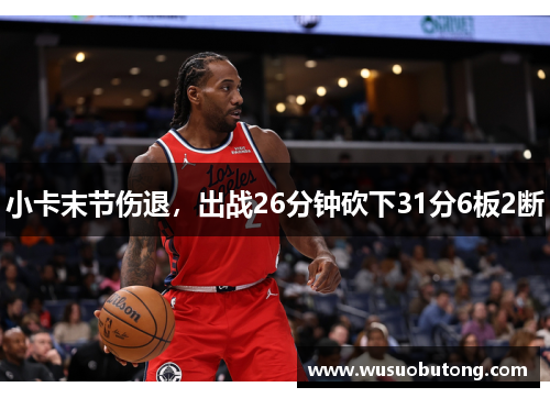 小卡末节伤退，出战26分钟砍下31分6板2断